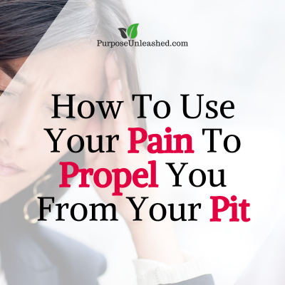 Using Your Pain To Propel You From Your Pit