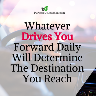 What Drives You Forward Daily Will Determine The Destination You Reach