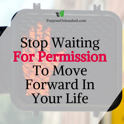 Stop Waiting For Permission To Move Forward In Your Life