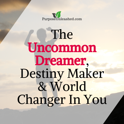 The Uncommon Dreamer, Destiny Maker & World Changer In You